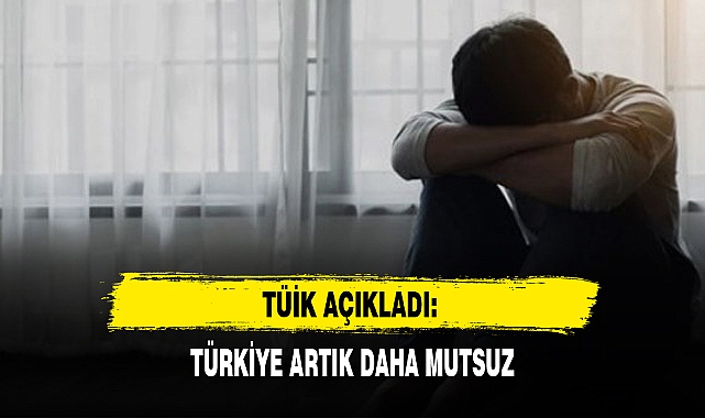 TÜİK AÇIKLADI: TÜRKİYE ARTIK DAHA MUTSUZ