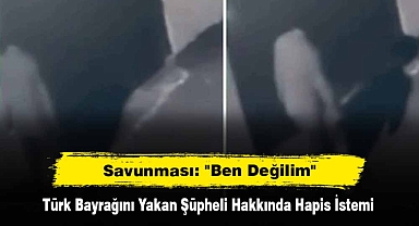 Türk Bayrağını Yakan Şüpheli Hakkında Hapis İstemi