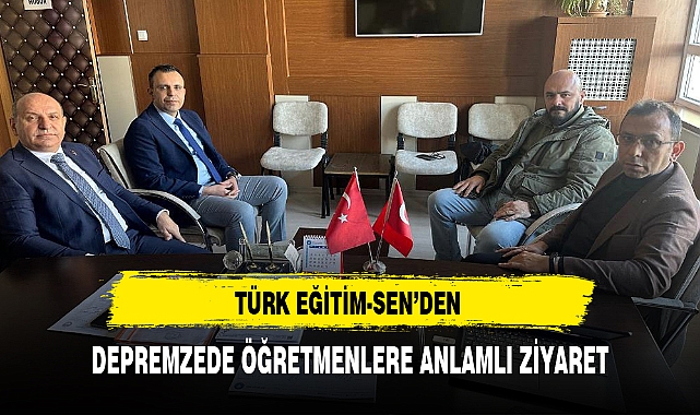 TÜRK EĞİTİM-SEN'DEN DEPREMZEDE ÖĞRETMENLERE ANLAMLI ZİYARET
