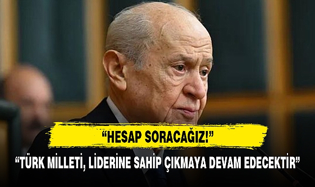“TÜRK MİLLETİ, LİDERİNE SAHİP ÇIKMAYA DEVAM EDECEKTİR”