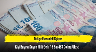 Türkiye Ekonomisi Büyüyor! Kişi Başına Düşen Milli Gelir 15 Bin 463 Dolara Ulaştı
