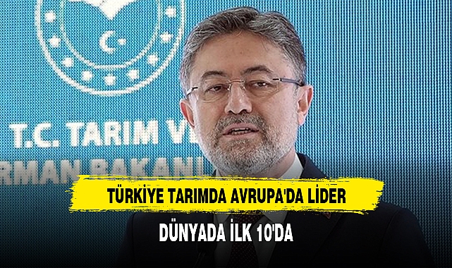 “TÜRKİYE TARIMDA AVRUPA'DA LİDER, DÜNYADA İLK 10'DA”