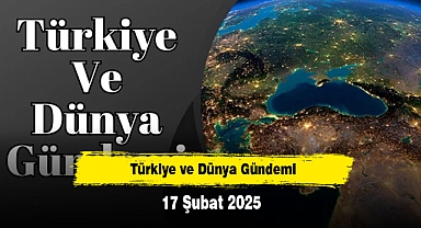 Türkiye ve Dünya Gündemi | 17 Şubat 2025