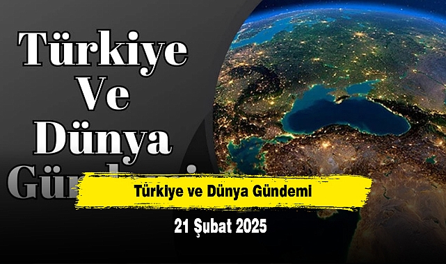 Türkiye ve Dünya Gündemi | 21 Şubat 2025
