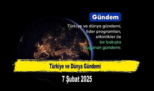 Türkiye ve Dünya Gündemi | 7 Şubat 2025