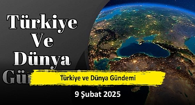 Türkiye ve Dünya Gündemi | 9 Şubat 2025