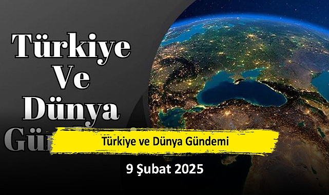 Türkiye ve Dünya Gündemi | 9 Şubat 2025