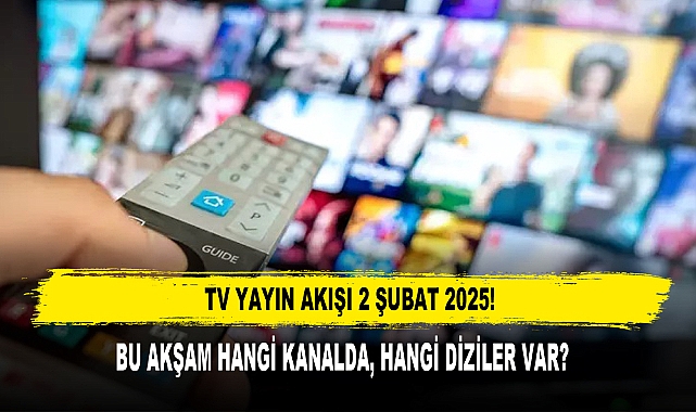 TV YAYIN AKIŞI 2 ŞUBAT 2025! BU AKŞAM HANGİ KANALDA, HANGİ DİZİLER VAR?