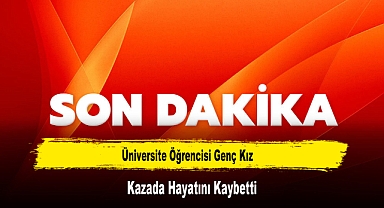 Üniversite Öğrencisi Genç Kız Kazada Hayatını Kaybetti