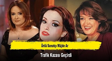 Ünlü Sanatçı Müjde Ar Trafik Kazası Geçirdi