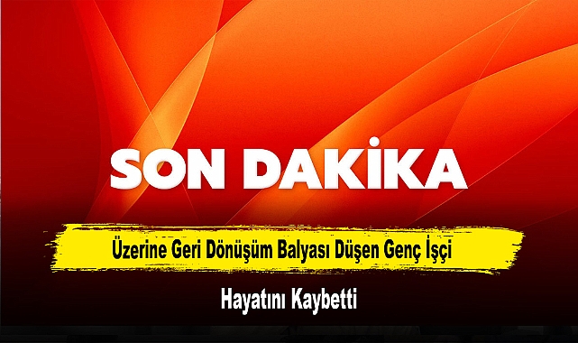 Üzerine Geri Dönüşüm Balyası Düşen Genç İşçi Hayatını Kaybetti