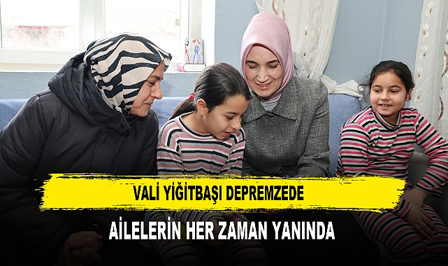 VALİ YİĞİTBAŞI DEPREMZEDE  AİLELERİN HER ZAMAN YANINDA
