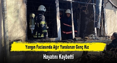 Yangın Faciasında Ağır Yaralanan Genç Kız Hayatını Kaybetti