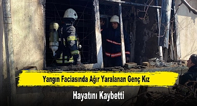 Yangın Faciasında Ağır Yaralanan Genç Kız Hayatını Kaybetti