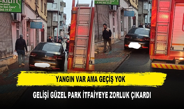 YANGIN VAR AMA GEÇİŞ YOK GELİŞİ GÜZEL PARK İTFAİYEYE ZORLUK ÇIKARDI