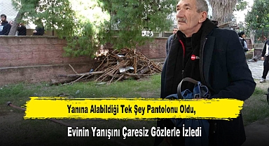 Yanına Alabildiği Tek Şey Pantolonu Oldu, Evinin Yanışını Çaresiz Gözlerle İzledi