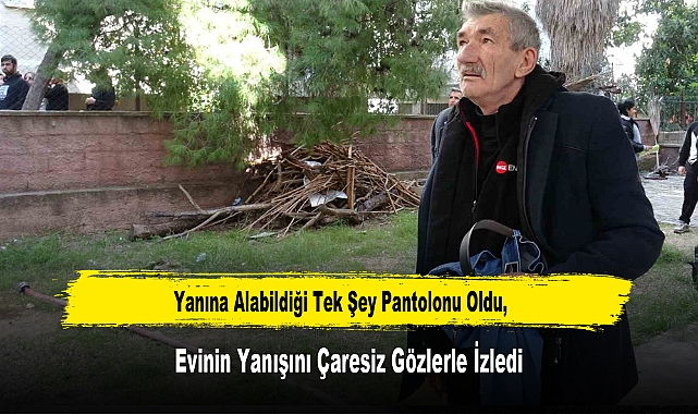 Yanına Alabildiği Tek Şey Pantolonu Oldu, Evinin Yanışını Çaresiz Gözlerle İzledi