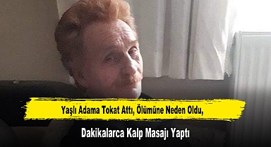 Yaşlı Adama Tokat Attı, Ölümüne Neden Oldu, Dakikalarca Kalp Masajı Yaptı