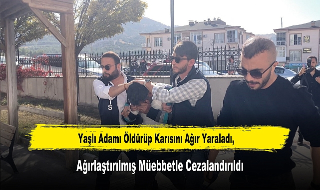 Yaşlı Adamı Öldürüp Karısını Ağır Yaraladı, Ağırlaştırılmış Müebbetle Cezalandırıldı
