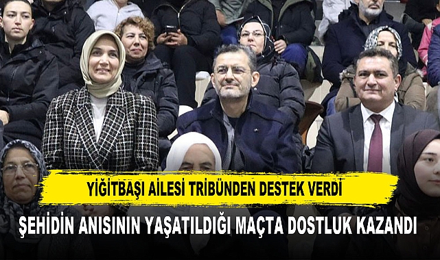 YİĞİTBAŞI AİLESİ TRİBÜNDEN DESTEK VERDİ  ŞEHİDİN ANISININ YAŞATILDIĞI MAÇTA DOSTLUK KAZANDI