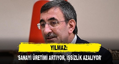 YILMAZ: 'SANAYİ ÜRETİMİ ARTIYOR, İŞSİZLİK AZALIYOR'