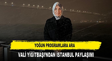 YOĞUN PROGRAMLARA ARA VALİ YİĞİTBAŞI’NDAN İSTANBUL PAYLAŞIMI