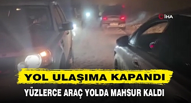YOL ULAŞIMA KAPANDI YÜZLERCE ARAÇ YOLDA MAHSUR KALDI