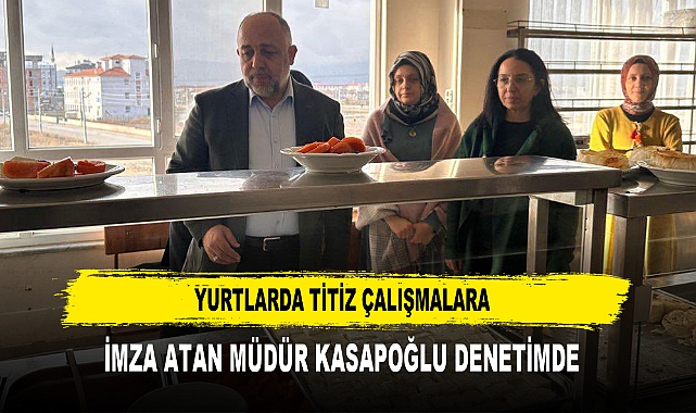 YURTLARDA TİTİZ ÇALIŞMALARA İMZA ATAN MÜDÜR KASAPOĞLU DENETİMDE