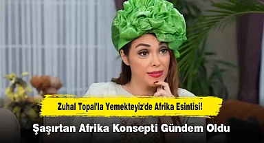 Zuhal Topal'la Yemekteyiz'de Afrika Esintisi! Şaşırtan Afrika Konsepti Gündem Oldu
