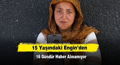 15 Yaşındaki Engin’den 16 Gündür Haber Alınamıyor