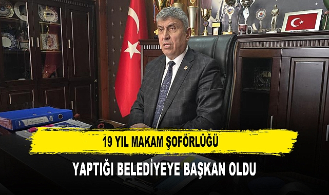 19 YIL MAKAM ŞOFÖRLÜĞÜ  YAPTIĞI BELEDİYEYE BAŞKAN OLDU