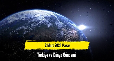 2 Mart 2025 Pazar Türkiye ve Dünya Gündemi