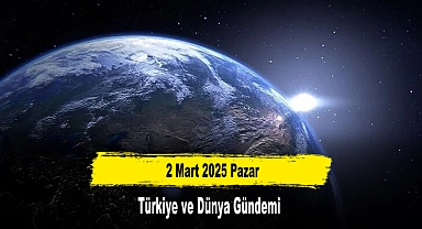 2 Mart 2025 Pazar Türkiye ve Dünya Gündemi