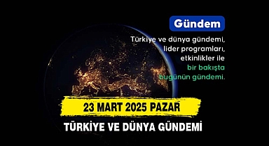 23 Mart 2025 Türkiye Ve Dünya Gündemi