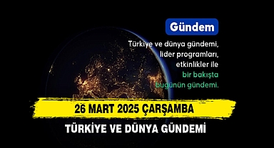 26 MART 2025 TÜRKİYE VE DÜNYA GÜNDEMİ