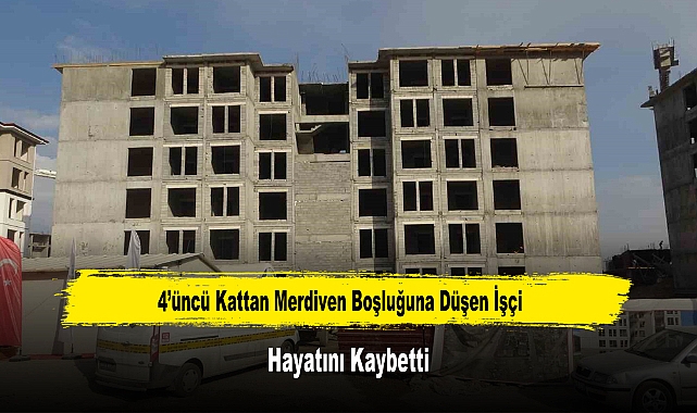 4’üncü Kattan Merdiven Boşluğuna Düşen İşçi Hayatını Kaybetti