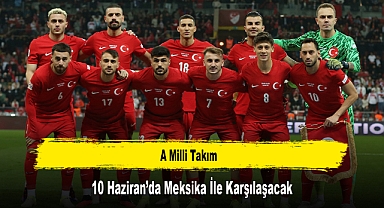 A Milli Takım, 10 Haziran’da Meksika İle Karşılaşacak