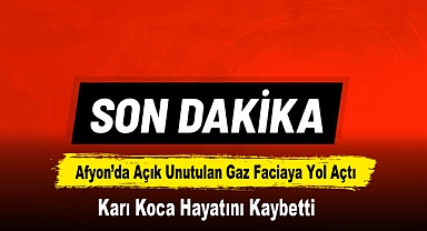 Afyon’da Açık Unutulan Gaz Faciaya Yol Açtı: Karı Koca Hayatını Kaybetti