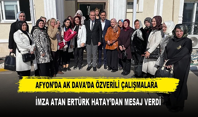 AFYON’DA AK DAVA’DA ÖZVERİLİ ÇALIŞMALARA  İMZA ATAN ERTÜRK HATAY’DAN MESAJ VERDİ