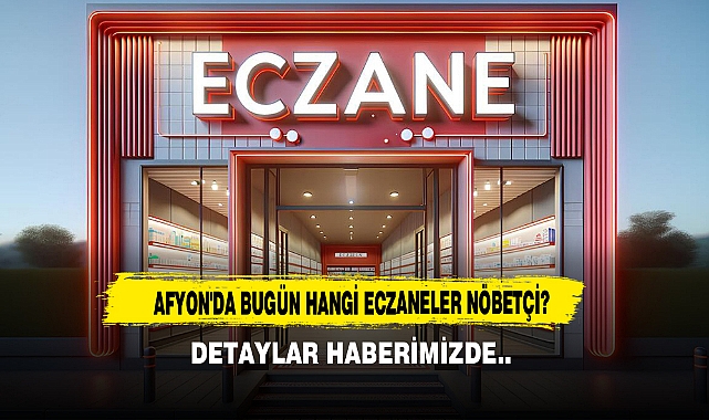 AFYON'DA BUGÜN HANGİ ECZANELER NÖBETÇİ?