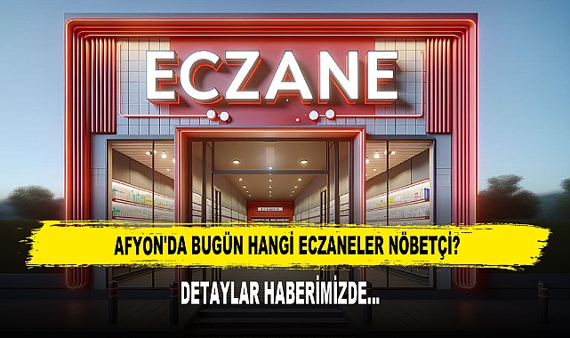 AFYON'DA BUGÜN HANGİ ECZANELER NÖBETÇİ?