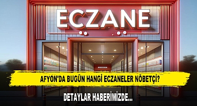 AFYON'DA BUGÜN HANGİ ECZANELER NÖBETÇİ?