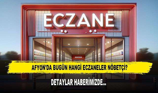 AFYON'DA BUGÜN HANGİ ECZANELER NÖBETÇİ?
