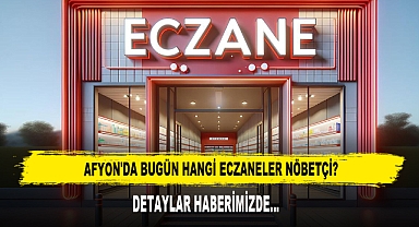 AFYON'DA BUGÜN HANGİ ECZANELER NÖBETÇİ?