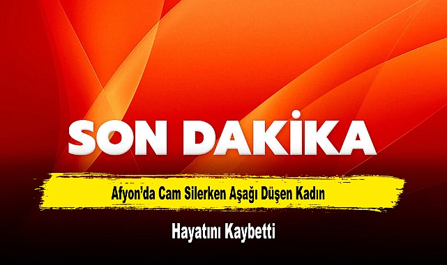 Afyon'da Cam Silerken Aşağı Düşen Kadın Hayatını Kaybetti
