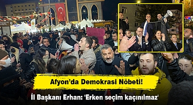 AFYON’DA DEMOKRASİ NÖBETİ! İL BAŞKANI ERHAN: 'ERKEN SEÇİM KAÇINILMAZ'