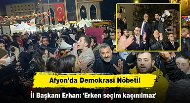 AFYON’DA DEMOKRASİ NÖBETİ!  İL BAŞKANI ERHAN: 'ERKEN SEÇİM KAÇINILMAZ'