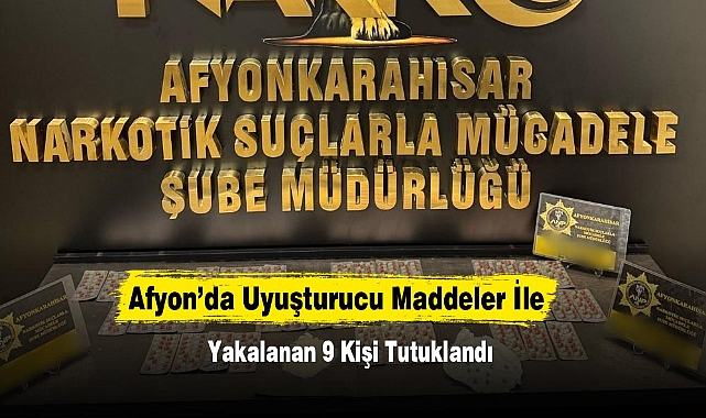 Afyon’da Uyuşturucu Maddeler İle Yakalanan 9 Kişi Tutuklandı