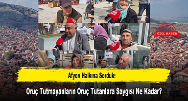 Afyon Halkına Sorduk: Oruç Tutmayanların Oruç Tutanlara Saygısı Ne Kadar?