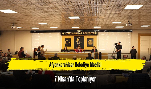 Afyonkarahisar Belediye Meclisi 7 Nisan'da Toplanıyor